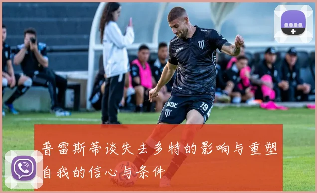 普雷斯蒂谈失去多特的影响与重塑自我的信心与条件