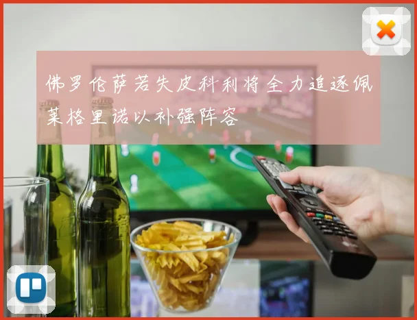 佛罗伦萨若失皮科利将全力追逐佩莱格里诺以补强阵容