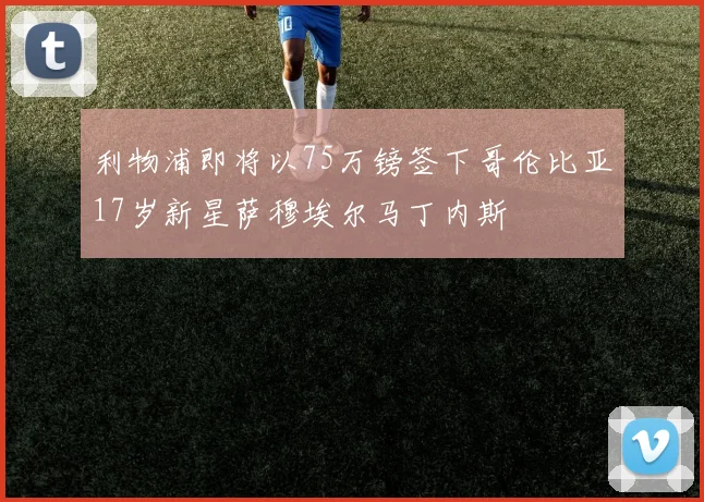 利物浦即将以75万镑签下哥伦比亚17岁新星萨穆埃尔马丁内斯