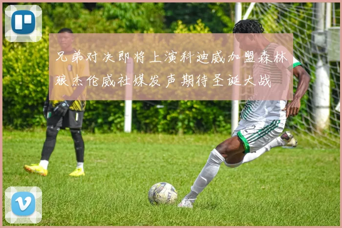 兄弟对决即将上演科迪威加盟森林狼杰伦威社媒发声期待圣诞大战