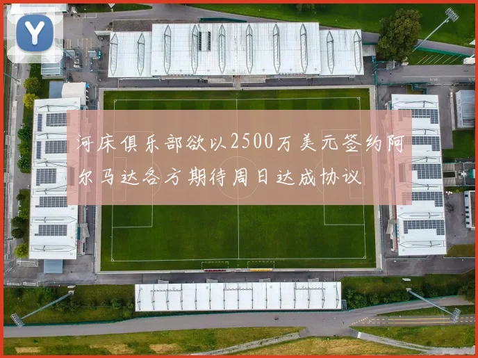 河床俱乐部欲以2500万美元签约阿尔马达各方期待周日达成协议